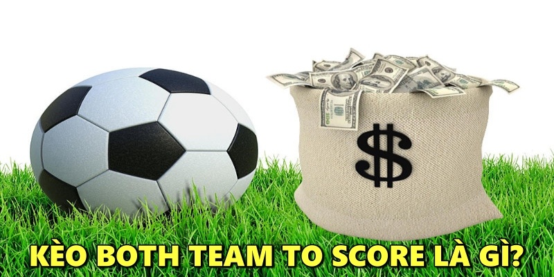 Kèo Both Team To Score là gì? Cách đặt cược hiệu quả